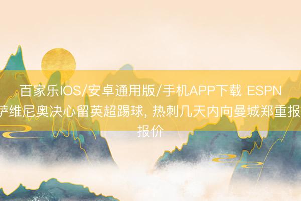百家樂IOS/安卓通用版/手機APP下載 ESPN: 薩維尼奧決心留英超踢球， 熱刺幾天內向曼城鄭重報價
