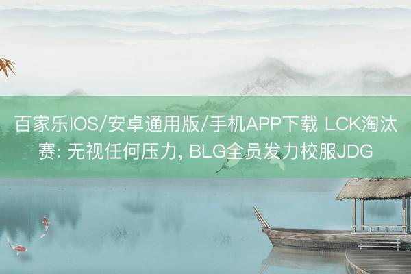 百家樂IOS/安卓通用版/手機(jī)APP下載 LCK淘汰賽: 無視任何壓力， BLG全員發(fā)力校服JDG