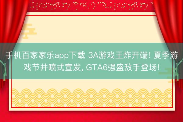 手機百家家樂app下載 3A游戲王炸開端! 夏季游戲節(jié)井噴式宣發(fā)， GTA6強盛敵手登場!