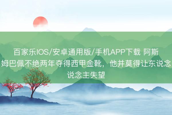 百家樂IOS/安卓通用版/手機APP下載 阿斯記者:姆巴佩不絕兩年奪得西甲金靴,他并莫得讓東說念主失望