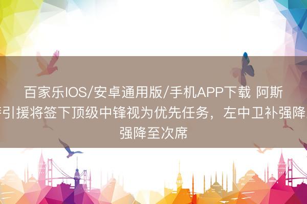 百家樂(lè)IOS/安卓通用版/手機(jī)APP下載 阿斯：巴薩引援將簽下頂級(jí)中鋒視為優(yōu)先任務(wù)，左中衛(wèi)補(bǔ)強(qiáng)降至次席