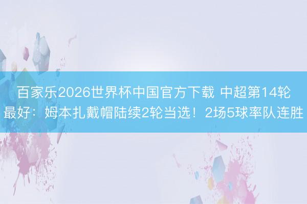 百家樂2026世界杯中國官方下載 中超第14輪最好：姆本扎戴帽陸續(xù)2輪當(dāng)選！2場5球率隊(duì)連勝