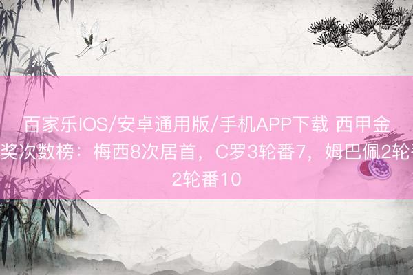 百家樂IOS/安卓通用版/手機APP下載 西甲金靴獲獎次數(shù)榜：梅西8次居首，C羅3輪番7，姆巴佩2輪番10