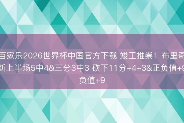 百家樂2026世界杯中國官方下載 竣工推崇！布里奇斯上半場5中4&三分3中3 砍下11分+4+3&正負值+9
