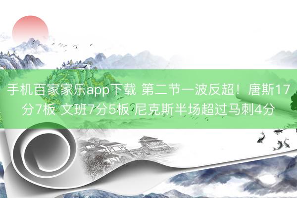 手機百家家樂app下載 第二節一波反超！唐斯17分7板 文班7分5板 尼克斯半場超過馬刺4分