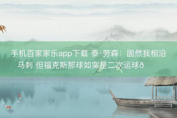 手機百家家樂app下載 泰·勞森：固然我相沿馬刺 但福克斯那球如實是二次運球??