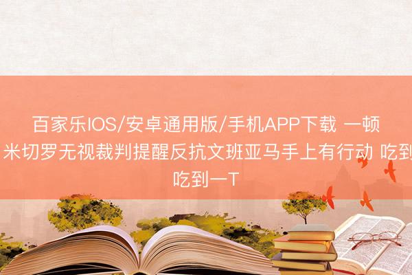 百家樂IOS/安卓通用版/手機(jī)APP下載 一頓懟！米切羅無視裁判提醒反抗文班亞馬手上有行動 吃到一T