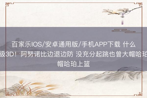 百家樂IOS/安卓通用版/手機(jī)APP下載 什么叫頂級3D！阿努諾比邊退邊防 沒充分起跳也曾大帽哈珀上籃